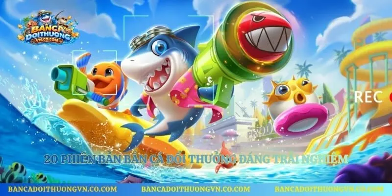 20 phiên bản bắn cá đổi thưởng đáng trải nghiệm
