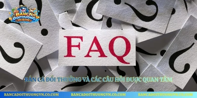 Bắn cá đổi thưởng và các câu hỏi được quan tâm