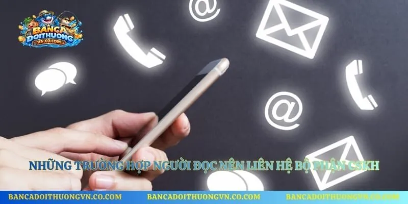 Những trường hợp người đọc nên liên hệ bộ phận CSKH